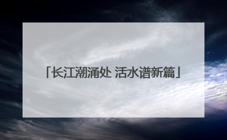 长江潮涌处 活水谱新篇